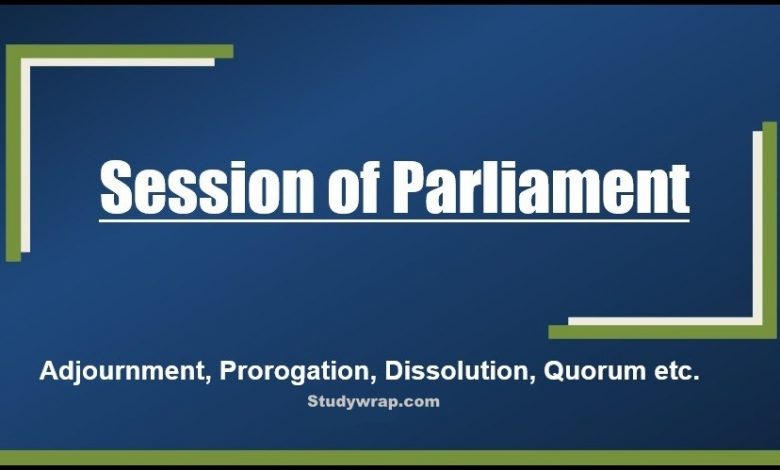 Sessions of Parliament, Adjournment, Adjournment Sine Die, Prorogation, Dissolution, Voting in House, Quorum, President’s Address, Lame-duck Session etc.